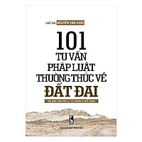 101 Tư Vấn Pháp Luật Thường Thức Về Đất Đai (Tái Bản Lần 2)