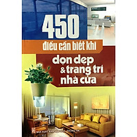 450 Điều Cần Biết Khi Dọn Dẹp & Trang Trí Nhà Cửa