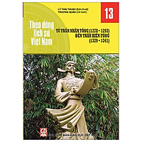 Theo Dòng Lịch Sử Việt Nam – Tập 13: Từ Trần Nhân Tông ( 1278 – 1293) Đến Trần Hiến Tông