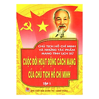 Chủ Tịch Hồ Chí Minh Và Những Tác Phẩm Mang Tính Lịch Sử – Cuộc Đời Hoạt Động Của Chủ Tịc