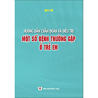 Hướng dẫn chẩn đoán và điều trị một số bệnh thường gặp ở trẻ em - Bộ Y tế