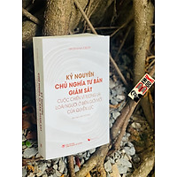 Kỷ nguyên CHỦ NGHĨA TƯ BẢN GIÁM SÁT - Shoshana Zuboff – Mai Chí Trung dịch – Phoenix Books phát hành
