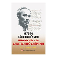 Xây Dựng Đất Nước Phồn Vinh Theo Di Chúc Của Chủ Tịch Hồ Chí Minh