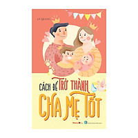 Sách - Kỹ Năng Sống - Bộ Sách Cách Để Trở Thành - Cách Để Trở Thành Cha Mẹ Tốt - Đọc quyền Nhân Văn