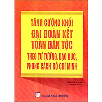 Tăng Cường Khối Đại Đoàn Kết Toàn Dân Tộc Theo Tư Tưởng, Đạo Đức, Phong Cách Hồ Chí Minh<