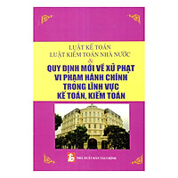 Luật Kế Toán - Luật Kiểm Toán Nhà Nước Và Quy Định Mới Về Xử Phạt Vi Phạm Hành Chính Trong Lĩnh Vực Kế Toán, Kiểm Toán
