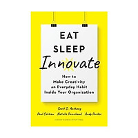 Sách - Eat, Sleep, Innovate : How to Make Creativity an Everyday Habit Inside Your Organization by Scott D. Anthony Paul Cobban Natalie Painchaud Andy Parker - (US Edition, hardcover)
