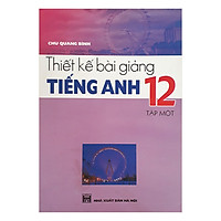 Thiết Kế Bài Giảng Tiếng Anh 12 (Tập 1)