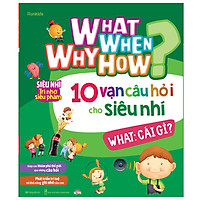 What Why When How 10 vạn câu hỏi cho siêu nhí - What: Cái gì?
