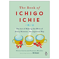 The Book Of Ichigo Ichie: The Art Of Making The Most Of Every Moment, The Japanese Way