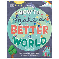 How To Make A Better World: For Every Kid Who Want To Make A Difference