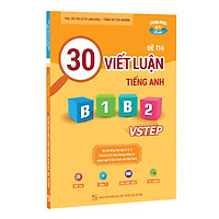 Sách 30 đề thi Viết luận tiếng Anh B1, B2 Vstep - Ôn thi tiếng Anh bậc 3, 4, 5 theo khung năng lực ngoại ngữ 6 bậc Việt Nam