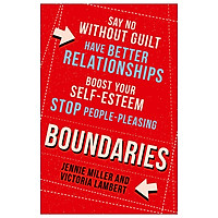 Boundaries: Say No without Guilt, Have Better Relationships, Boost Your Self-Esteem, Stop People-Pleasing