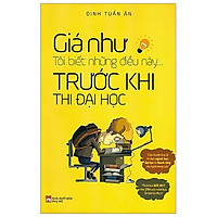 Giá Như Tôi Biết Những Điều Này Trước Khi Thi Đại Học (Tái Bản 2019)