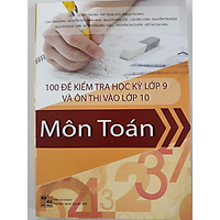 100 đề kiểm tra học kỳ lớp 9 và ôn thi vào lớp 10 môn Toán