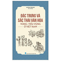 Đặc Trưng Và Sắc Thái Văn Hóa Vùng – Tiểu Vùng Ở Việt Nam
