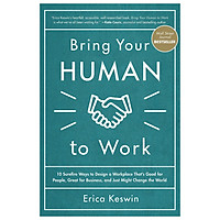 Bring Your Human To Work: 10 Surefire Ways To Design A Workplace That Is Good For People, Great For Business, And Just Might Change The World