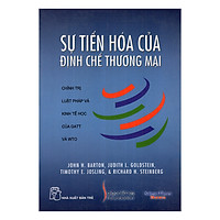 Sự Tiến Hóa Của Định Chế Thương Mại - Chính Trị, Luật Pháp Và Kinh Tế Học Của GATT Và WTO