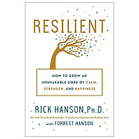 Resilient: How To Grow An Unshakable Core Of Calm, Strength, And Happiness