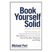 Book Yourself Solid: The Fastest, Easiest And Most Reliable System For Getting More Clients Than You Can Handle Even If You Hate Marketing And Selling