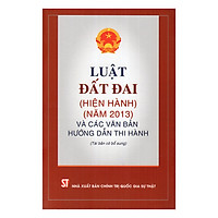 Luật Đất Đai (Hiện Hành) (Năm 2013) Và Các Văn Bản Hướng Dẫn Thi Hành