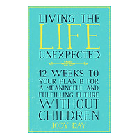 Living the Life Unexpected: 12 Weeks to Your Plan B for a Meaningful and Fulfilling Future Without Children (Paperback)