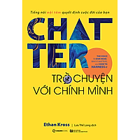 Chatter - Trò chuyện với chính mình: Tiếng nói nội tâm quyết định cuộc đời của bạn (The Voice in Our Head, Why It Matters, and How to Harness It) - Tác giả: Ethan Kross