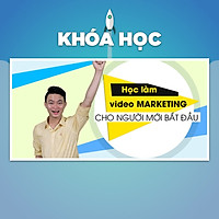 Khóa Học Làm Video Marketing Cho Người Mới Bắt Đầu