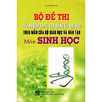 Bộ Đề Thi Tốt Nghiệp THPT, Cao Đẳng Và Đại Học Môn Sinh Học