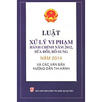Luật Xử Lý Vi Phạm Hành Chính Năm 2012, Sửa Đổi, Bổ Sung Năm 2014 Và Các Văn Bản Hướng Dẫ