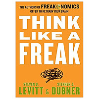 Think Like a Freak: The Authors of Freakonomics Offer to Retrain Your Brain