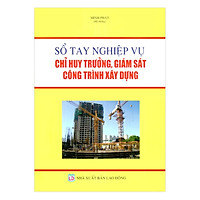 Sổ Tay Nghiệp Vụ Chỉ Huy Trưởng, Giám Sát Công Trình Xây Dựng