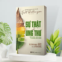 Sự Thật Về Ung Thư: Hiểu Đúng, Chữa Đúng Và Phòng Ngừa Đúng