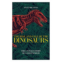 The Rise And Fall Of The Dinosaurs: The Untold Story Of A Lost World