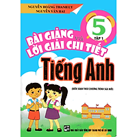 Bài Giảng Và Lời Giải Chi Tiết Tiếng Anh Lớp 5 - Tập 1 (Biên Soạn Theo Chương Trình SGK Mới)