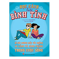 Học Cách Luôn Bình Tĩnh - Bí Kíp Đương Đầu Với Những Lo Lắng Và Căng Thẳng Trong Cuộc Sống (Tái Bản 2019)