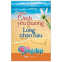 Sống Đẹp – Tình Yêu Thương Và Lòng Nhân Hậu (Tái Bản 2019)