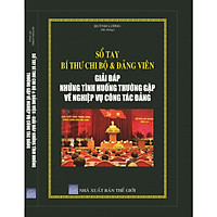 Sổ Tay Bí Thư Chi Bộ Và Đảng Viên – Giải Đáp Những Tình Huống Thường Gặp Về Nghiệp Vụ Công Tác Đảng