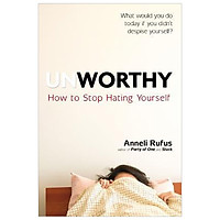 Unworthy : How to Stop Hating Yourself