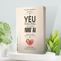 Yêu Thương Ai Cũng Như Ai - Yêu Thương Trong Một Thế Giới Đầy Rẫy Đổ Vỡ Và Những Con Người Khó Nhọc