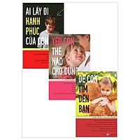 Combo Ai Lấy Đi Hạnh Phúc Của Con + Yêu Con Thế Nào Cho Đúng + Để Con Tìm Đến Bạn (Bộ 3 C