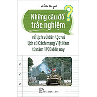 Sách Những Câu Đố Trắc Nghiệm Về Lịch Sử Dân Tộc Và Lịch Sử Cách Mạng Việt Nam Từ Năm 1970 Đến Nay