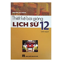Thiết Kế Bài Giảng Lịch Sử 12 (Tập 1)