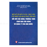Một Số Vấn Đề Lý Luận – Thực Tiễn Cấp Thiết Liên Quan Trực Tiếp Đến Đổi Mới Nội Dung , Phương Thức Lãnh Đạo Của Đảng Và Quản Lý Của Nhà Nước