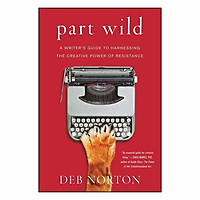 Part Wild: A Writer's Guide To Harnessing The Creative Power Of Resistance