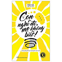 Con Nghĩ Đi, Mẹ Không Biết (Tái Bản 2019)