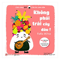 Ehon Nhật Bản 0 – 6 Tuổi: Chơi Cùng Giri Chú Bé Cơm Nắm – Không Phải Trái Cây Đâu!