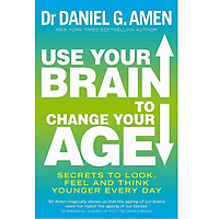 Use Your Brain to Change Your Age: Secrets to look, feel and think younger every day