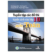 Tuyển Tập Các Đề Thi Tuyển Sinh Vào Lớp 10 - Môn Toán