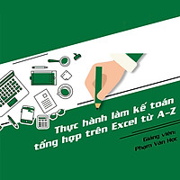 Khóa Học Thực Hành Làm Kế Toán Trên Excel Từ A-Z Và Định Hướng Để Thành Công